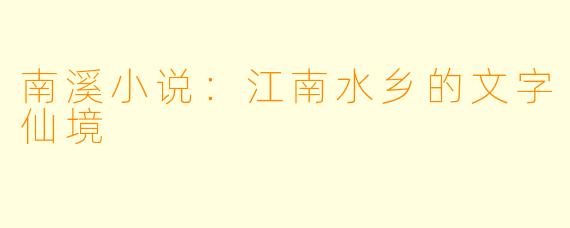南溪小说：江南水乡的文字仙境