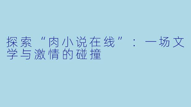 探索“肉小说在线”：一场文学与激情的碰撞