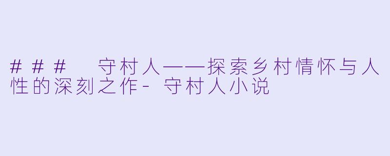 ### 守村人——探索乡村情怀与人性的深刻之作-守村人小说