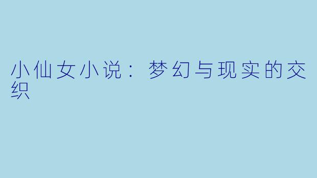 小仙女小说：梦幻与现实的交织
