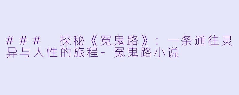 ### 探秘《冤鬼路》：一条通往灵异与人性的旅程-冤鬼路小说