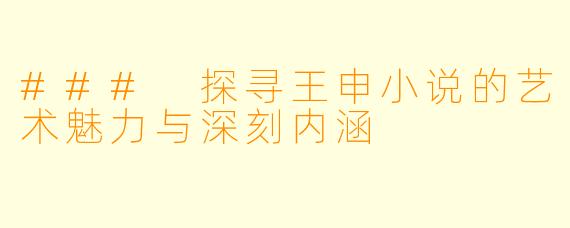 ### 探寻王申小说的艺术魅力与深刻内涵