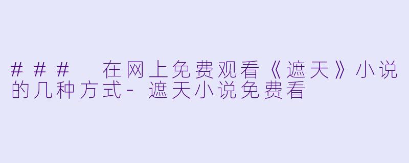 ### 在网上免费观看《遮天》小说的几种方式-遮天小说免费看