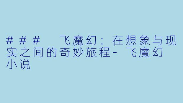 ### 飞魔幻：在想象与现实之间的奇妙旅程-飞魔幻 小说