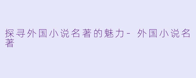 探寻外国小说名著的魅力-外国小说名著