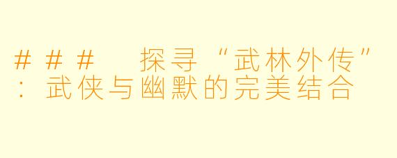 ### 探寻“武林外传”：武侠与幽默的完美结合