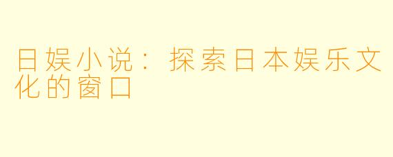 日娱小说：探索日本娱乐文化的窗口
