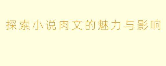 探索小说肉文的魅力与影响