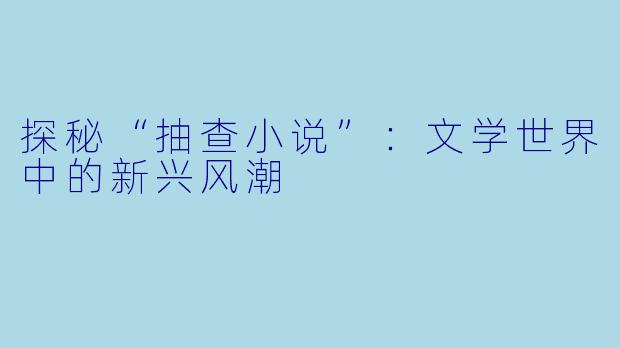 探秘“抽查小说”：文学世界中的新兴风潮