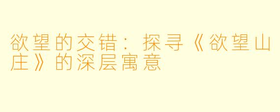 欲望的交错：探寻《欲望山庄》的深层寓意