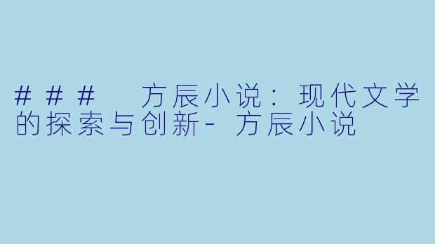 ### 方辰小说：现代文学的探索与创新-方辰小说