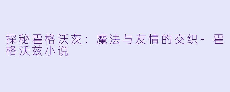 探秘霍格沃茨:魔法与友情的交织