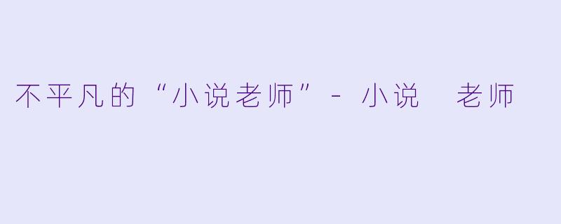 不平凡的“小说老师”-小说 老师