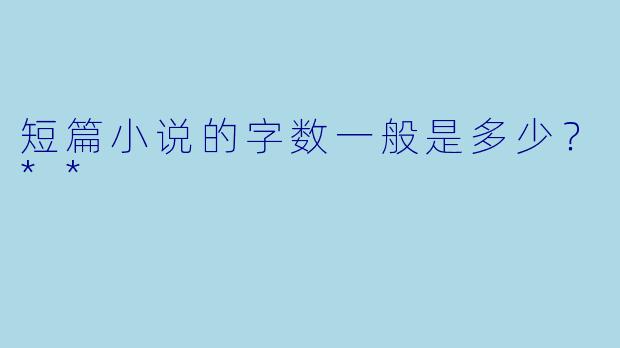 短篇小说的字数一般是多少？**