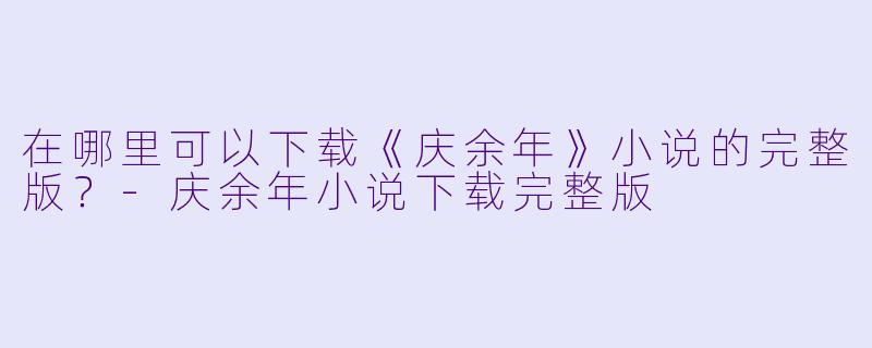 在哪里可以下载《庆余年》小说的完整版？-庆余年小说下载完整版