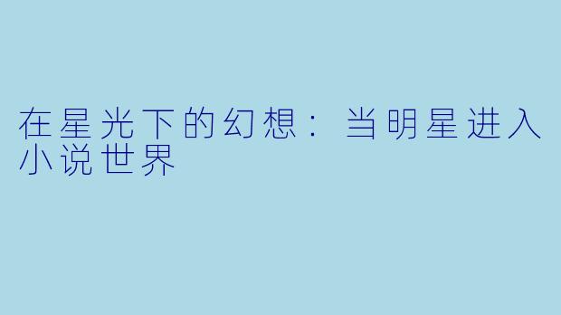 在星光下的幻想:当明星进入小说世界