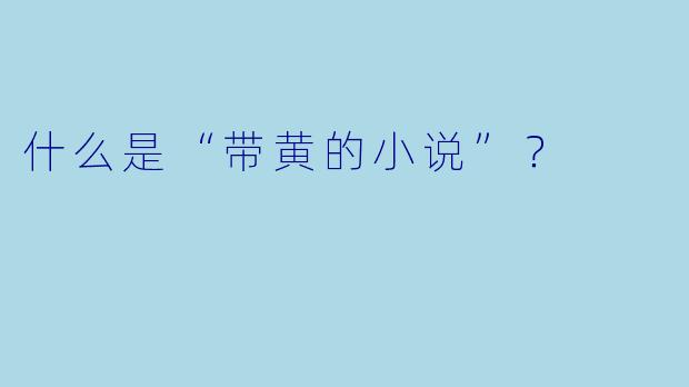 什么是“带黄的小说”？  