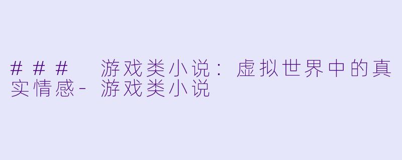### 游戏类小说：虚拟世界中的真实情感-游戏类小说