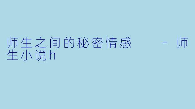 师生之间的秘密情感  -师生小说h