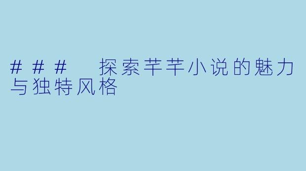 ### 探索芊芊小说的魅力与独特风格