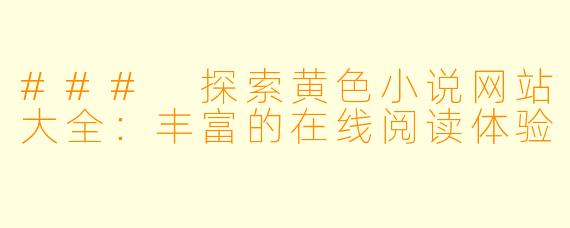 ### 探索黄色小说网站大全：丰富的在线阅读体验