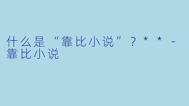 什么是“靠比小说”？**-靠比小说