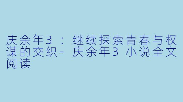 庆余年3：继续探索青春与权谋的交织-庆余年3小说全文阅读