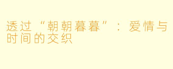 透过“朝朝暮暮”:爱情与时间的交织