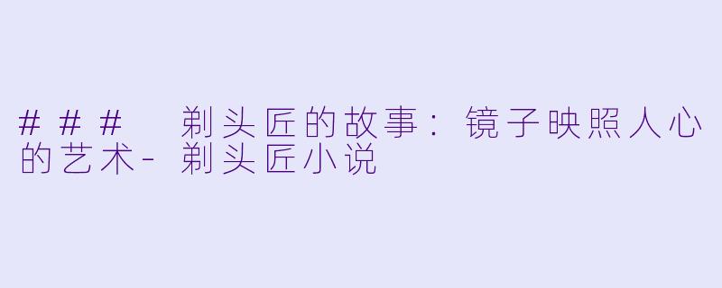 ### 剃头匠的故事：镜子映照人心的艺术-剃头匠小说
