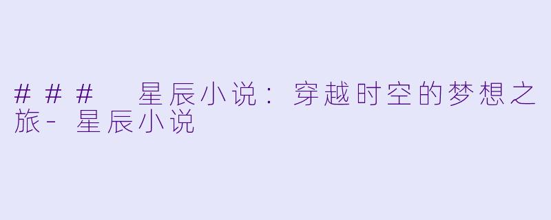 ### 星辰小说：穿越时空的梦想之旅-星辰小说
