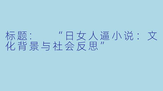 标题: “日女人逼小说:文化背景与社会反思”