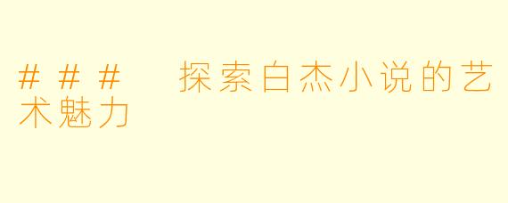 ### 探索白杰小说的艺术魅力