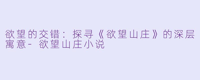 欲望的交错:探寻《欲望山庄》的深层寓意