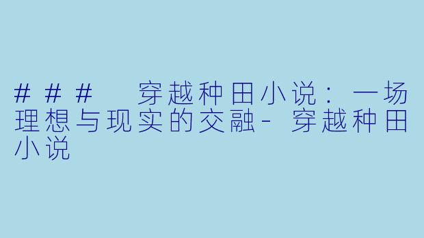 ### 穿越种田小说：一场理想与现实的交融-穿越种田小说