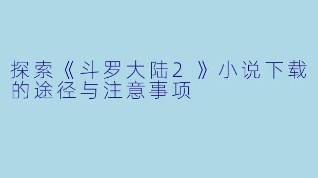 探索《斗罗大陆2》小说下载的途径与注意事项