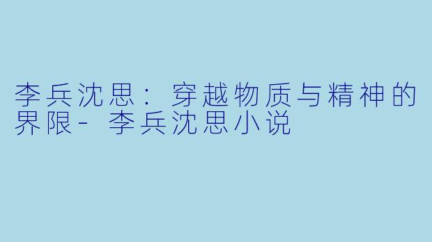 李兵沈思：穿越物质与精神的界限-李兵沈思小说