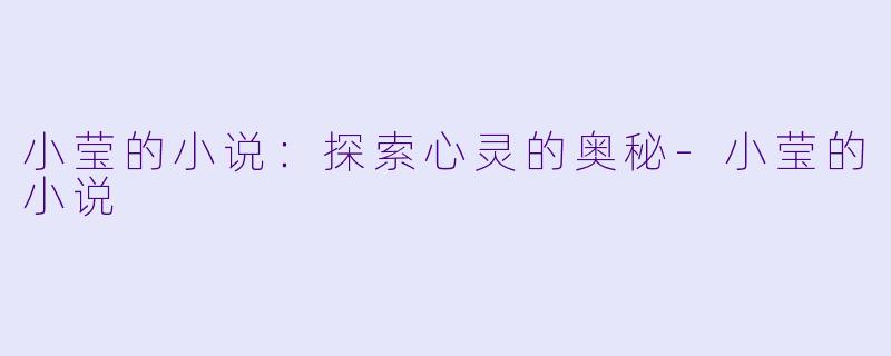 小莹的小说：探索心灵的奥秘-小莹的小说