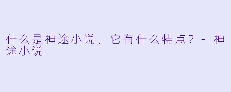 什么是神途小说,它有什么特点?