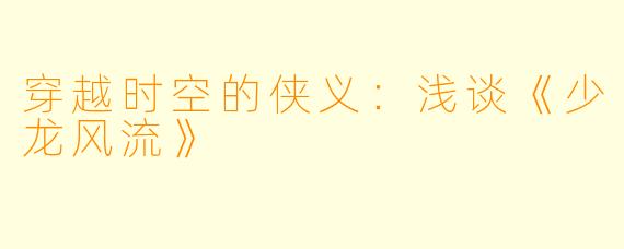 穿越时空的侠义：浅谈《少龙风流》