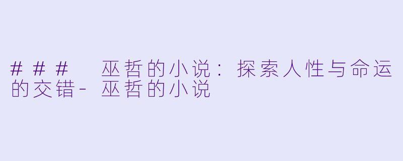 ### 巫哲的小说：探索人性与命运的交错-巫哲的小说