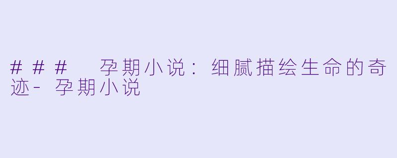 ### 孕期小说:细腻描绘生命的奇迹