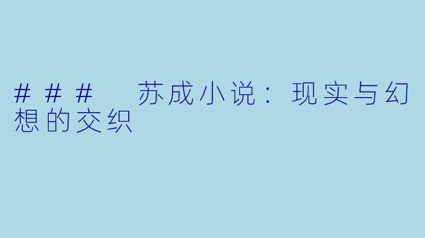 ### 苏成小说：现实与幻想的交织
