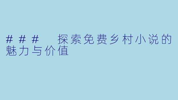 ### 探索免费乡村小说的魅力与价值