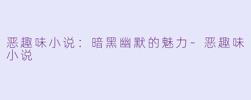 恶趣味小说：暗黑幽默的魅力-恶趣味小说