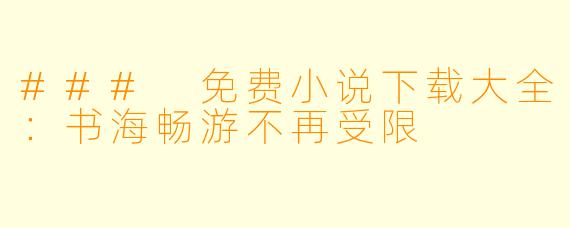 ### 免费小说下载大全：书海畅游不再受限