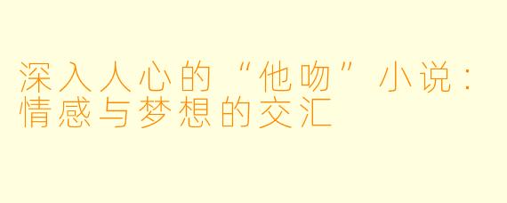 深入人心的“他吻”小说：情感与梦想的交汇