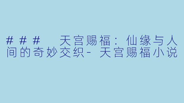 ### 天宫赐福：仙缘与人间的奇妙交织-天宫赐福小说