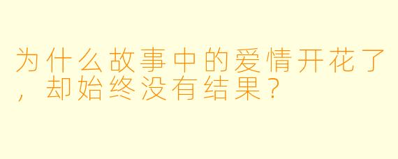 为什么故事中的爱情开花了，却始终没有结果？