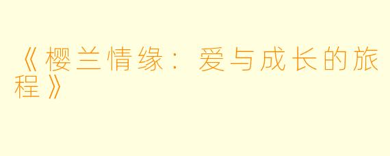 《樱兰情缘：爱与成长的旅程》