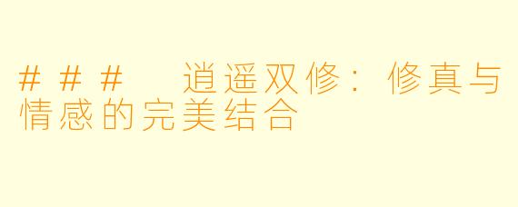 ### 逍遥双修：修真与情感的完美结合
